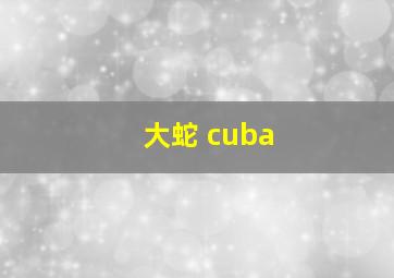 大蛇 cuba